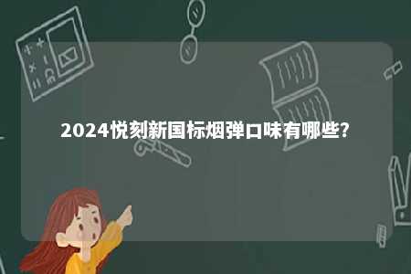 2024悦刻新国标烟弹口味有哪些
？ 